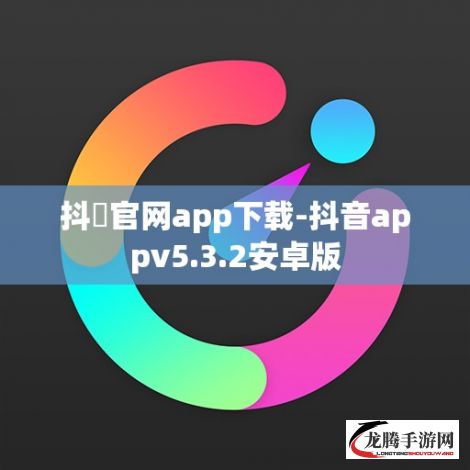 抖抈官网app下载-抖音appv5.3.2安卓版